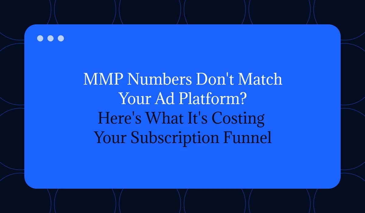 MMP Numbers Don't Match Your Ad Platform? Here's What It's Costing Your Subscription Funnel