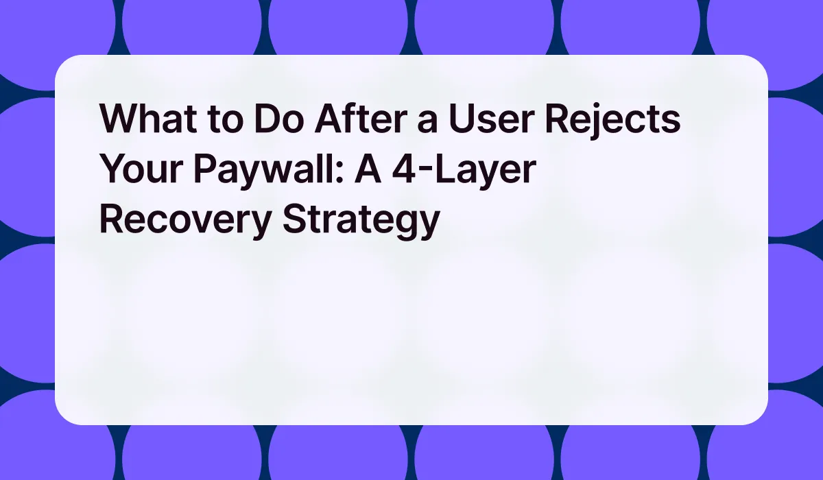 What to Do After a User Rejects Your Paywall: A 4-Layer Recovery Strategy