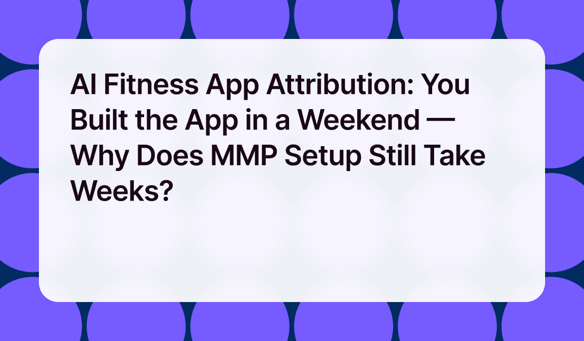 AI Fitness App Attribution: You Built the App in a Weekend — Why Does MMP Setup Still Take Weeks?