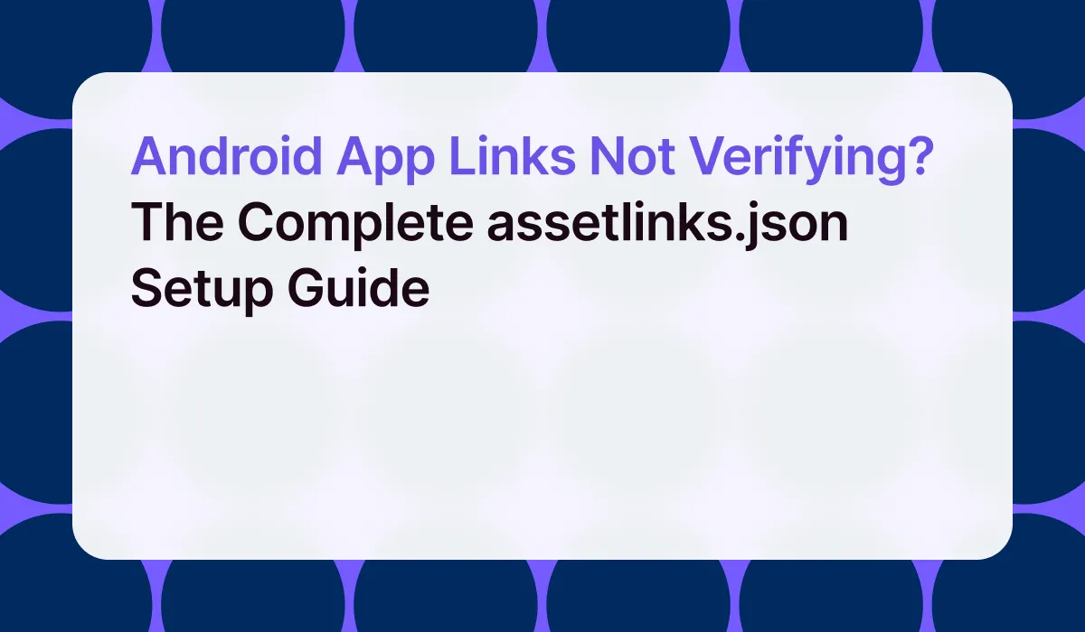 Android App Links Not Verifying? The Complete assetlinks.json Setup Guide