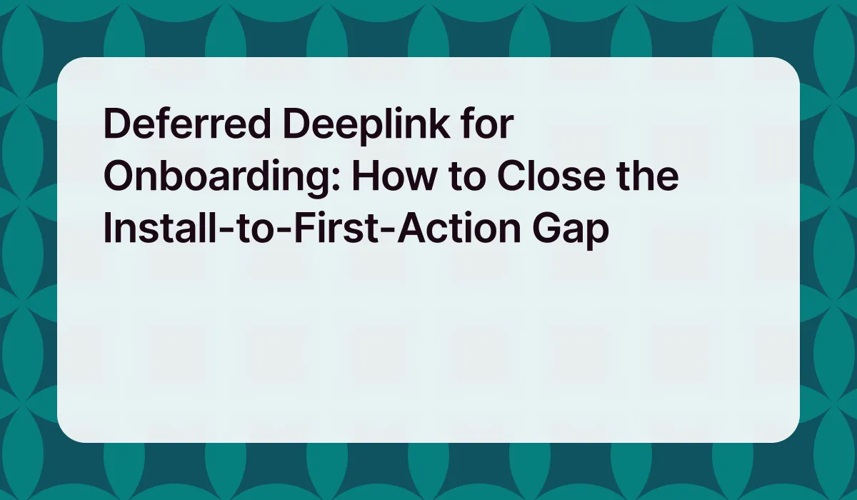 Deferred Deeplink for Onboarding: How to Close the Install-to-First-Action Gap