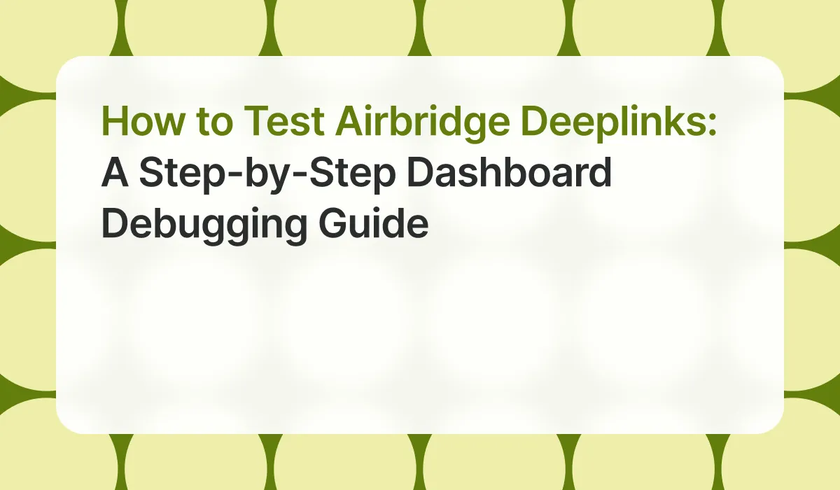 How to Test Airbridge Deeplinks: A Step-by-Step Dashboard Debugging Guide