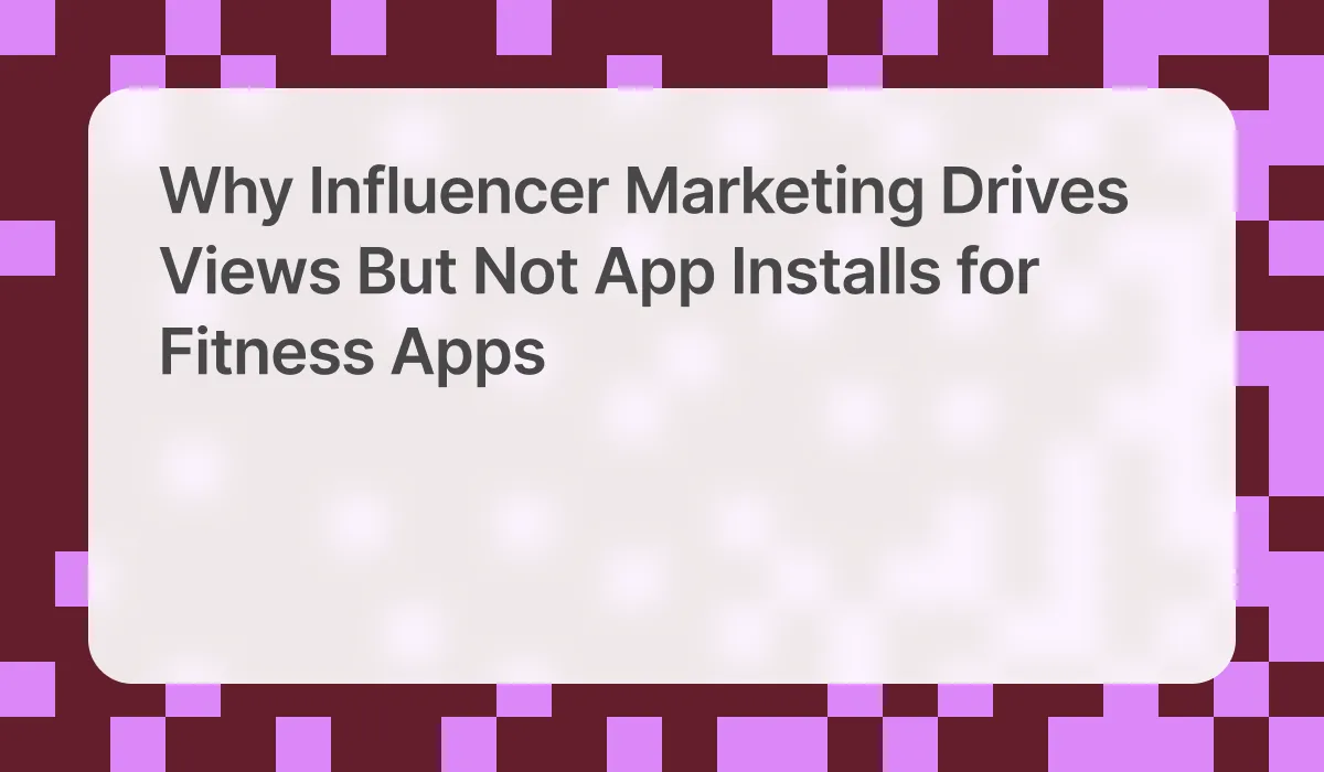Why Influencer Marketing Drives Views But Not App Installs for Fitness Apps