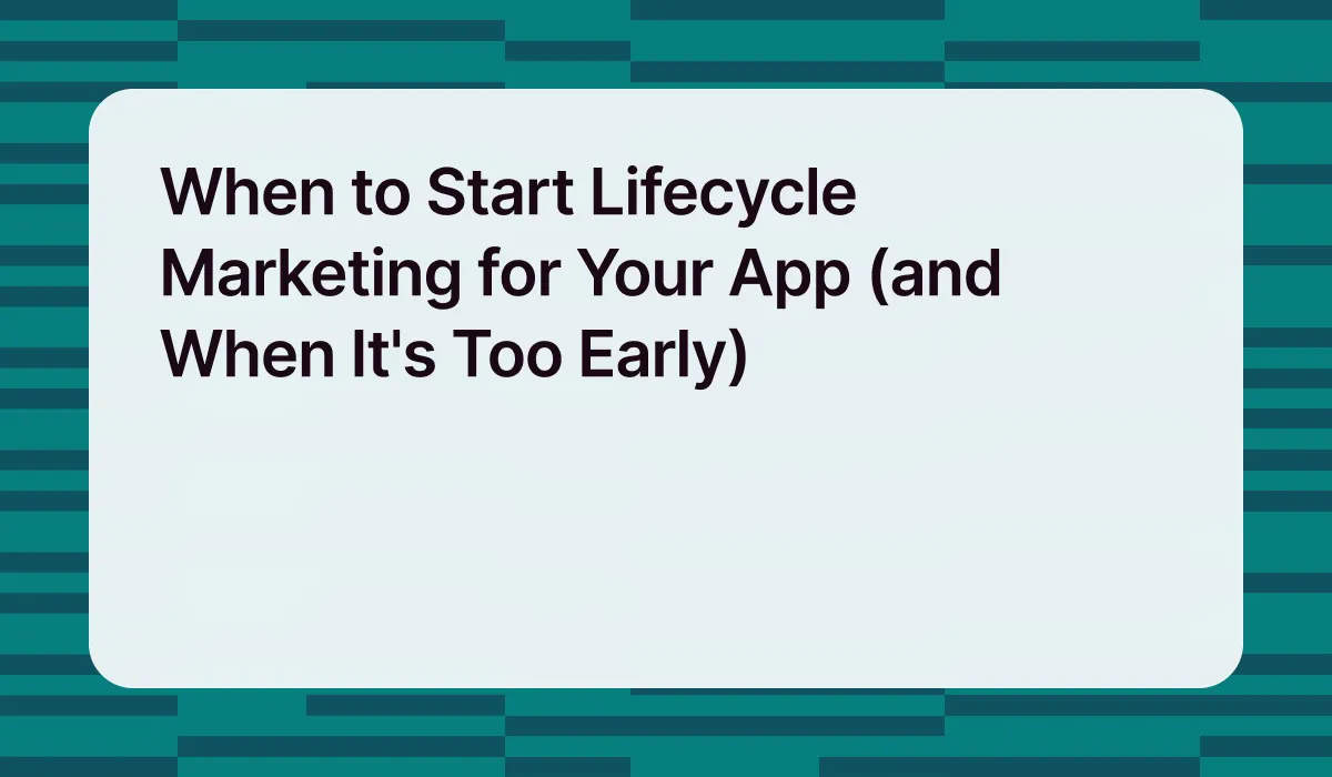 When to Start Lifecycle Marketing for Your App (and When It's Too Early)
