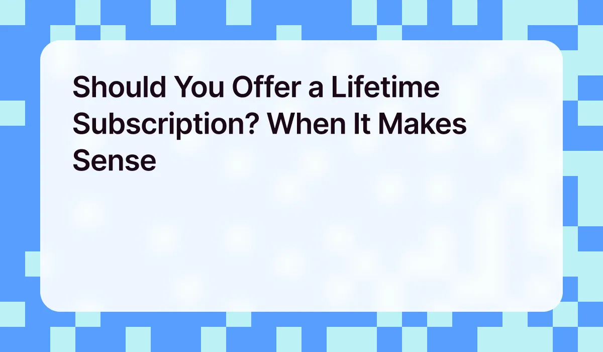 Should You Offer a Lifetime Subscription? When It Makes Sense