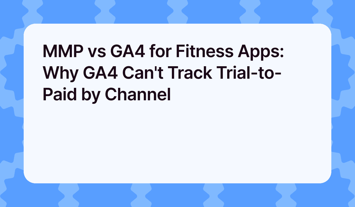 MMP vs GA4 for Fitness Apps: Why GA4 Can't Track Trial-to-Paid by Channel