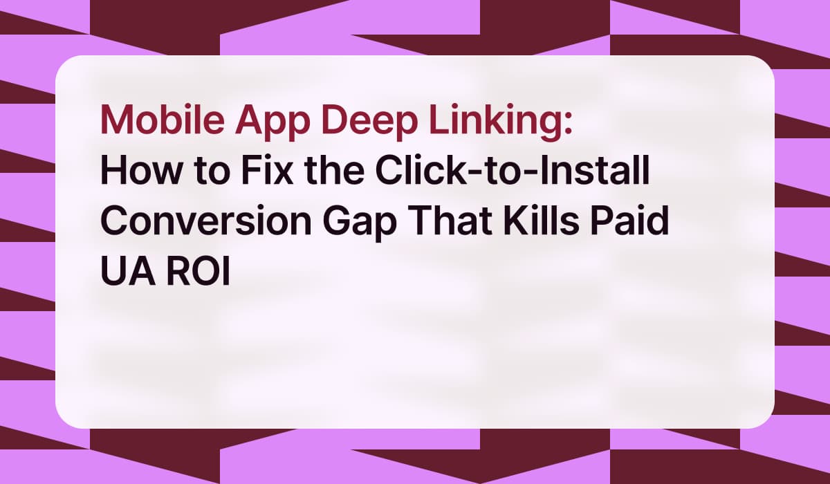 Mobile App Deep Linking: How to Fix the Click-to-Install Conversion Gap That Kills Paid UA ROI