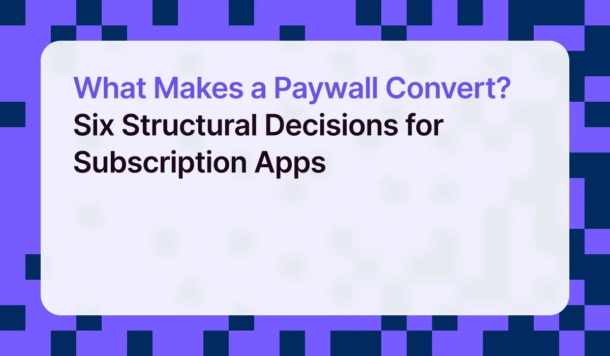 What Makes a Paywall Convert? Six Structural Decisions for Subscription Apps