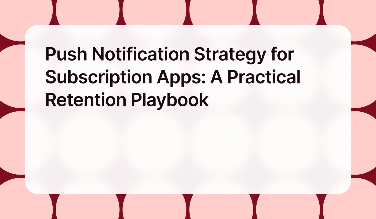 Push Notification Strategy for Subscription Apps: A Practical Retention Playbook