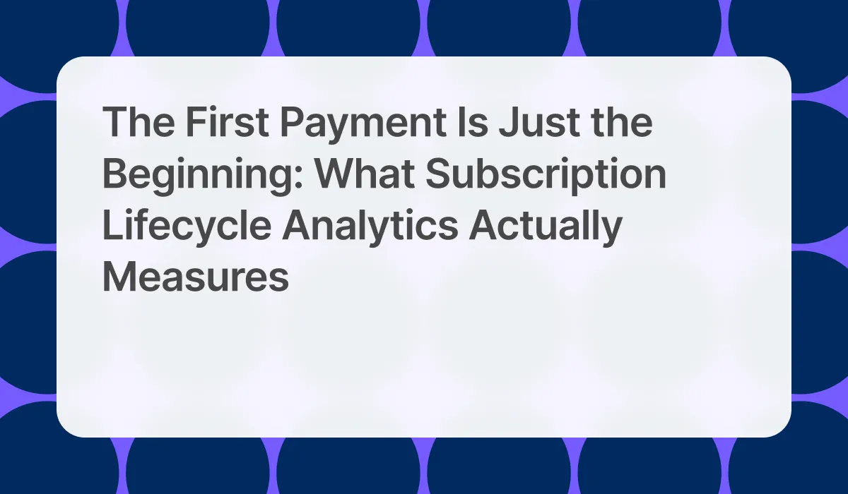 The First Payment Is Just the Beginning: What Subscription Lifecycle Analytics Actually Measures