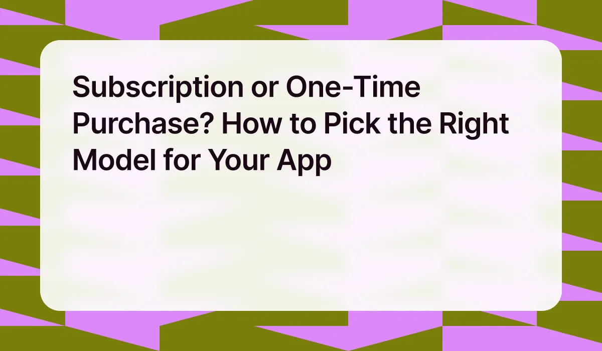 Subscription or One-Time Purchase? How to Pick the Right Model for Your App