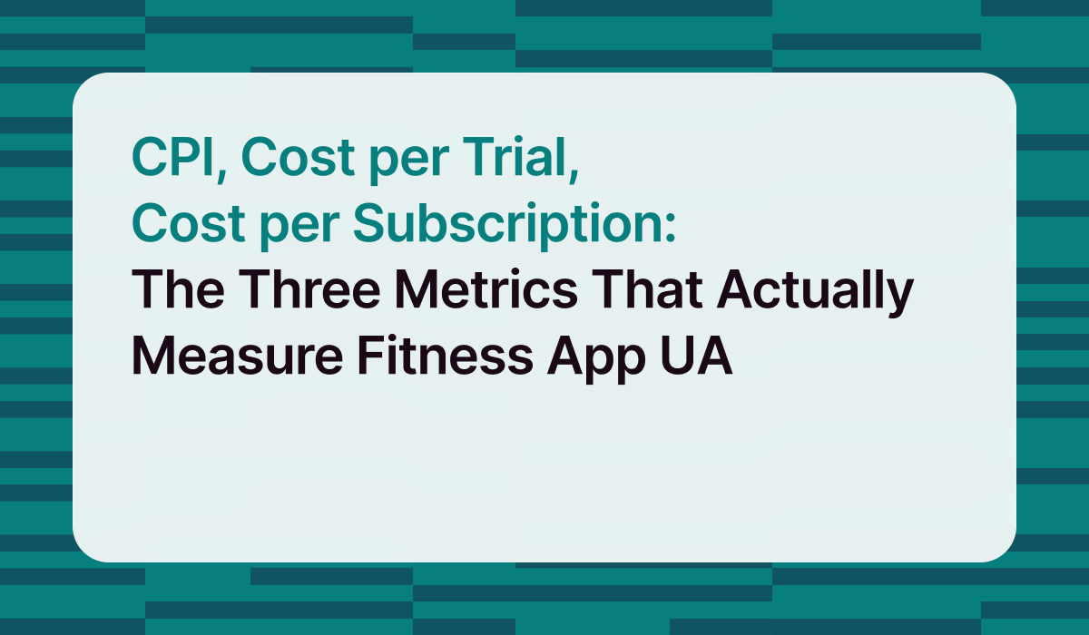 CPI, Cost per Trial, Cost per Subscription: The Three Metrics That Actually Measure Fitness App UA