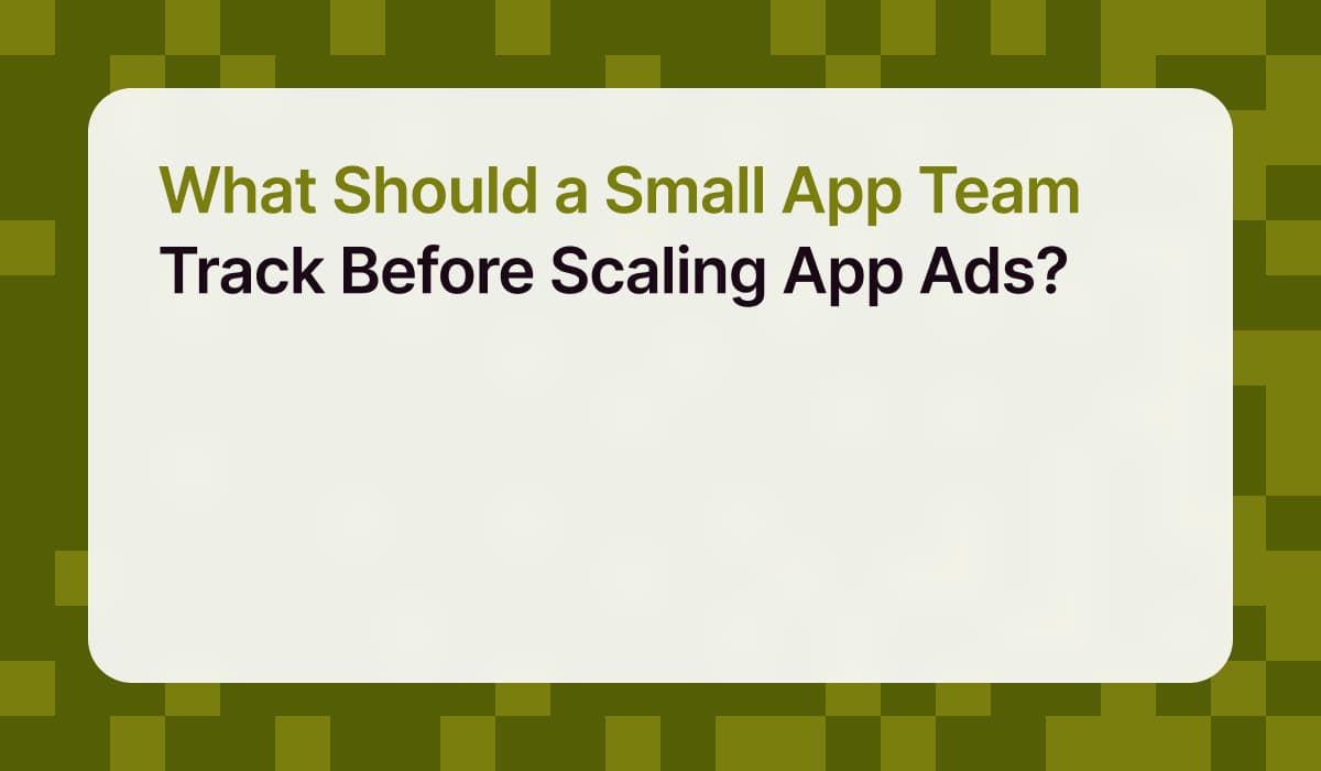 What Should a Small App Team Track Before Scaling App Ads?