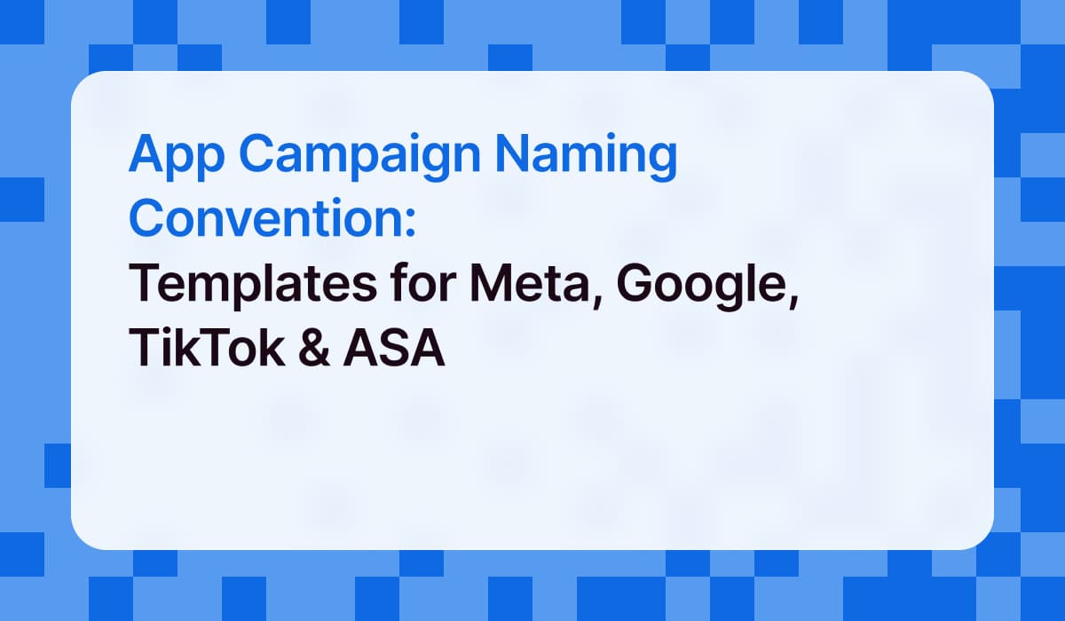 App Campaign Naming Convention: Templates for Meta, Google, TikTok & ASA