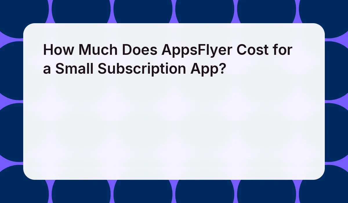How Much Does AppsFlyer Cost for a Small Subscription App?