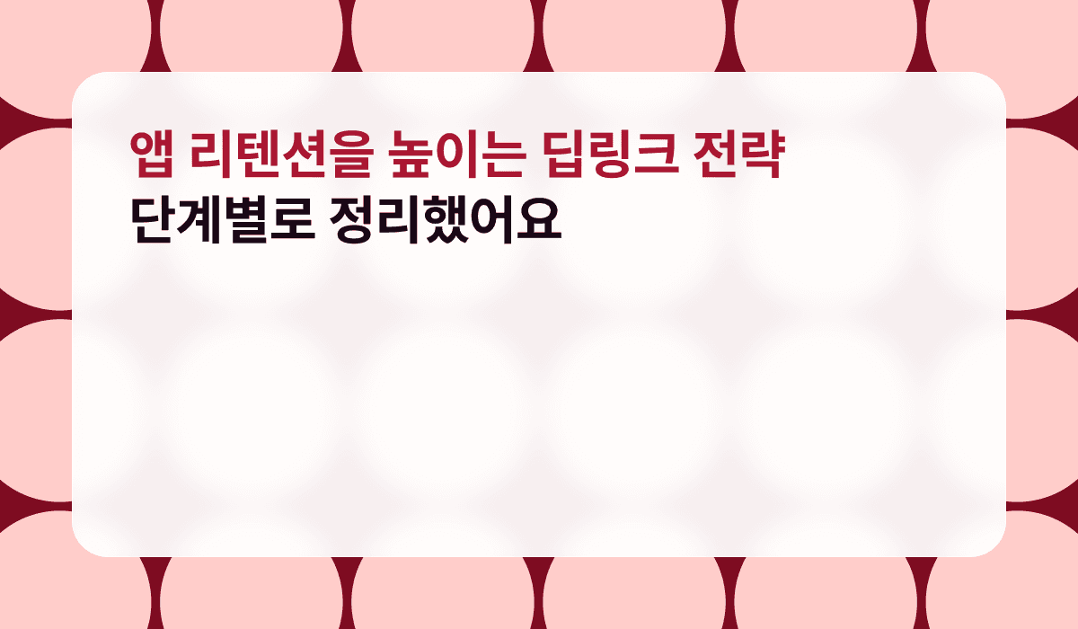 앱 리텐션을 높이는 딥링크 전략, 단계별로 정리했어요
