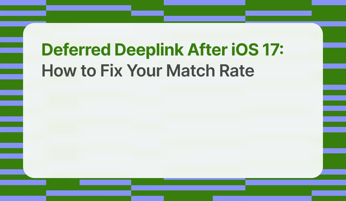 Deferred Deeplink After iOS 17: How to Fix Your Match Rate