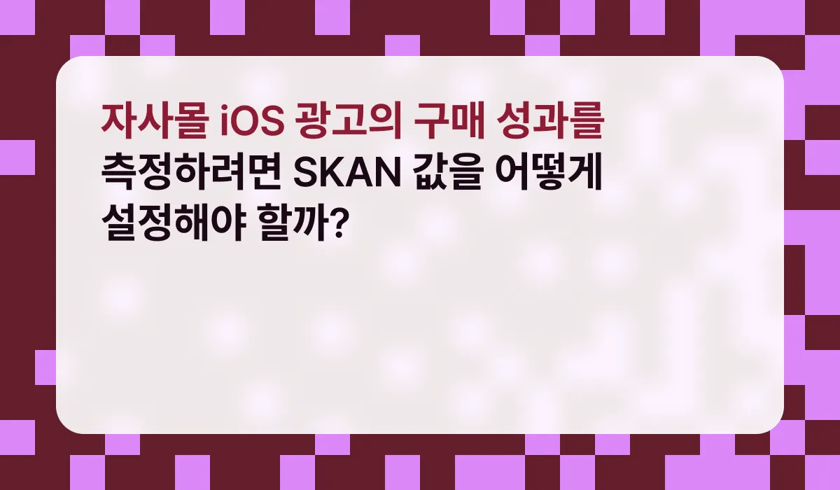 자사몰 iOS 광고의 구매 성과를 측정하려면 SKAN 값을 어떻게 설정해야 할까?