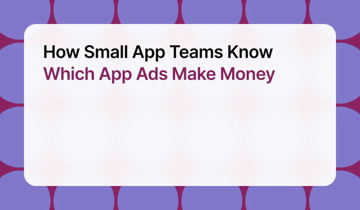 How Small App Teams Know Which App Ads Make Money