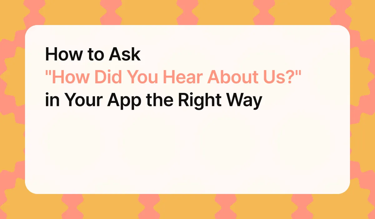 How to Ask "How Did You Hear About Us?" in Your App the Right Way