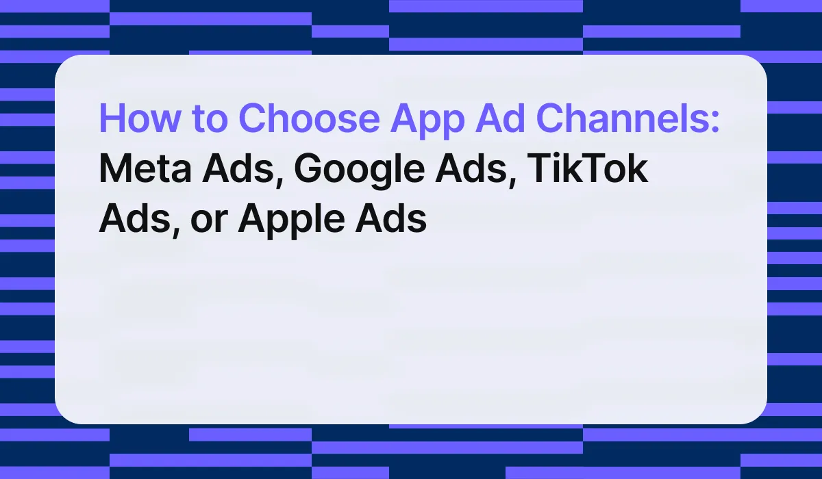 How to Choose App Ad Channels: Meta Ads, Google Ads, TikTok Ads, or Apple Ads