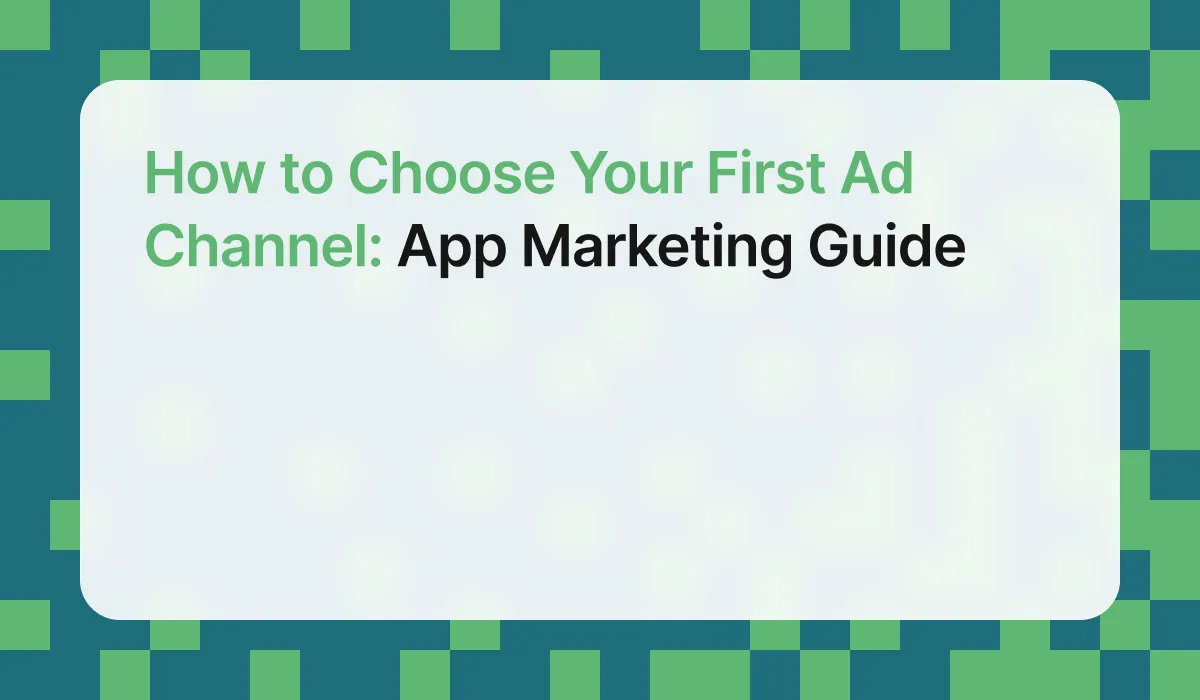How to Choose Your First Ad Channel: App Marketing Guide