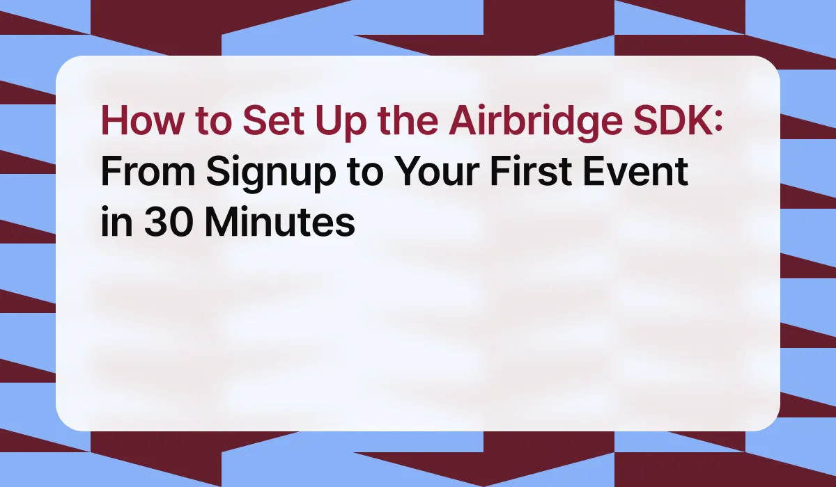How to Set Up the Airbridge SDK: From Signup to Your First Event in 30 Minutes