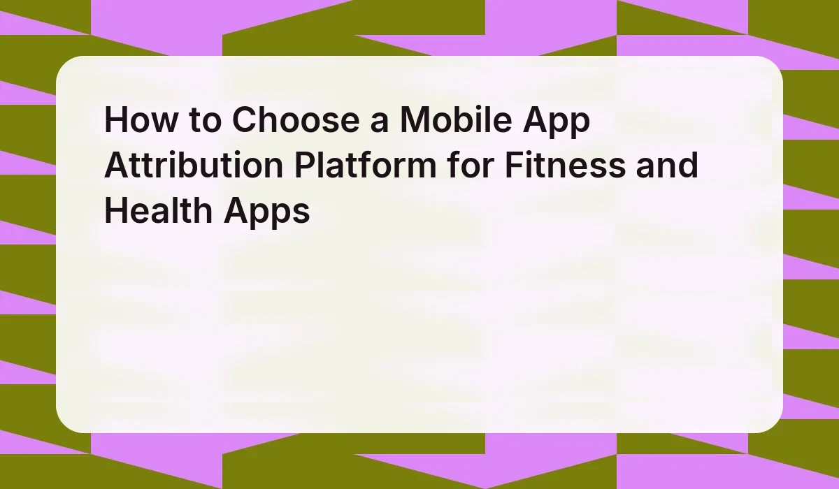 How to Choose a Mobile App Attribution Platform for Fitness and Health Apps