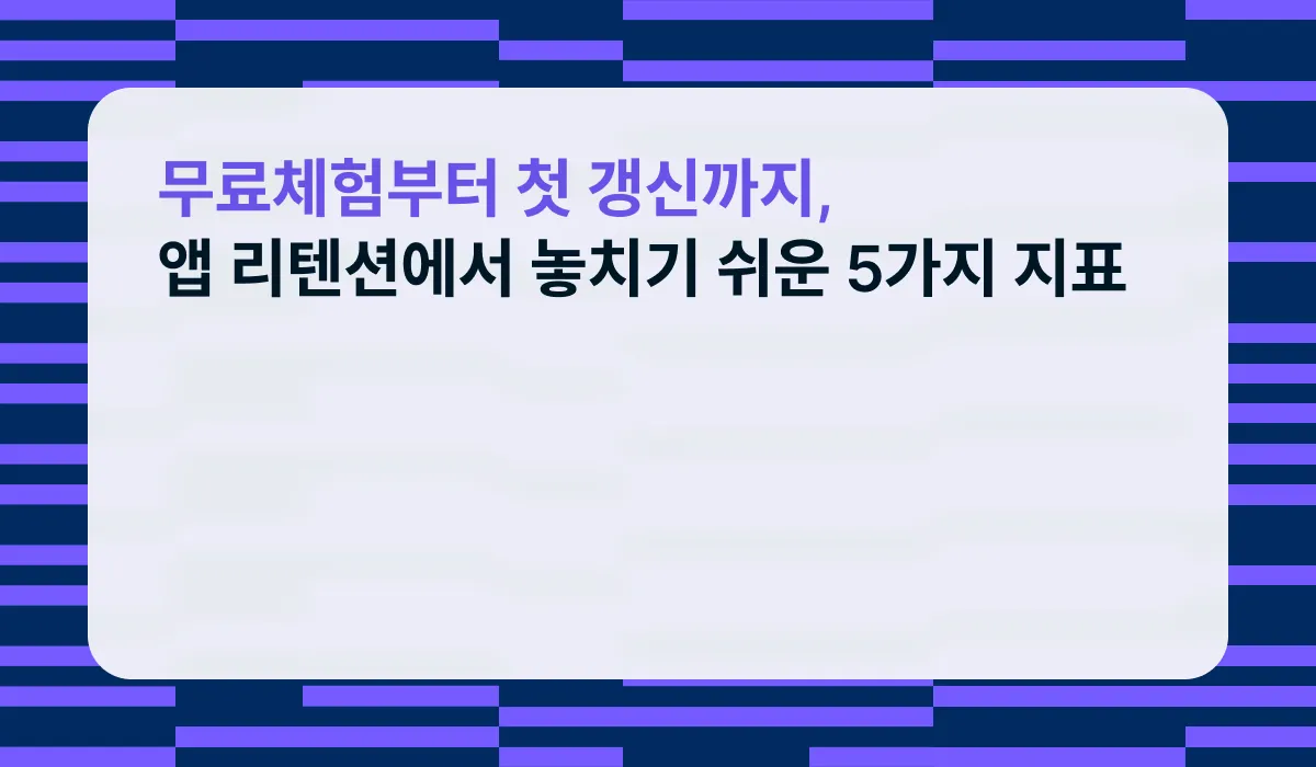 무료체험부터 첫 갱신까지, 앱 리텐션에서 놓치기 쉬운 5가지