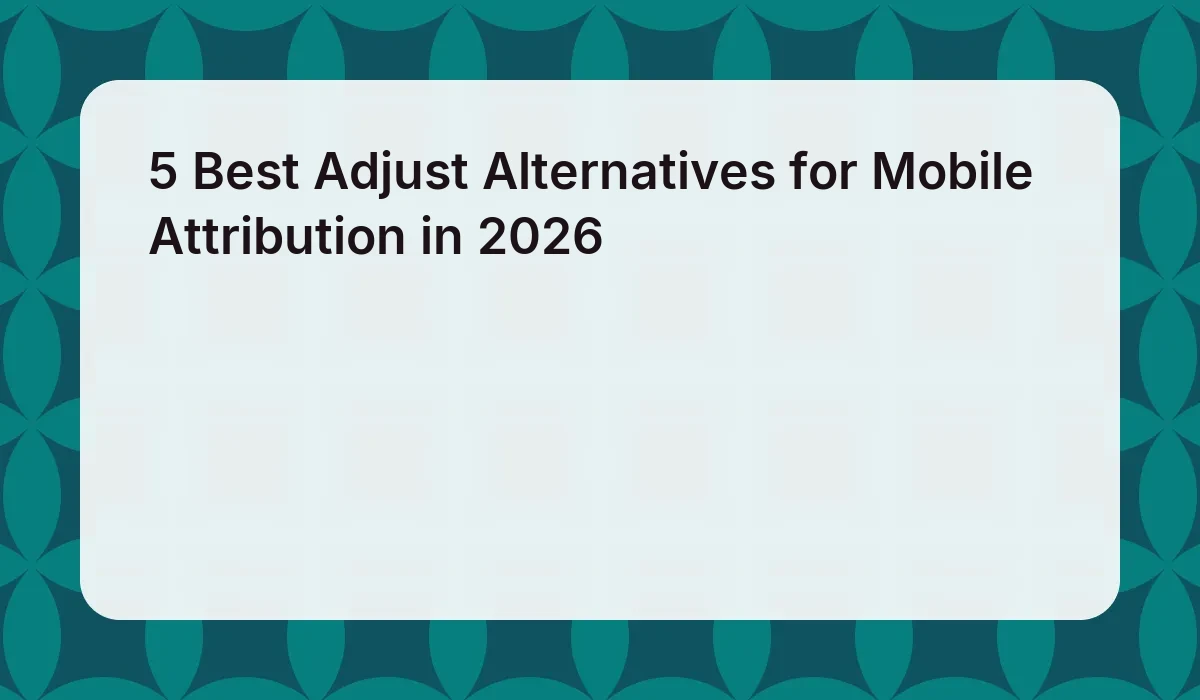 5 Best Adjust Alternatives for Mobile Attribution in 2026